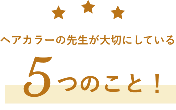 ヘアカラーの先生が大切にしている5つのこと！