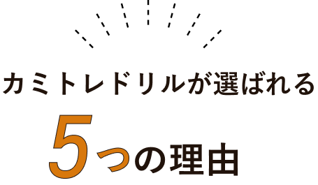 カミトレドリルが選ばれる5つの理由